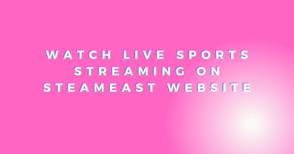 Watch Live Sports Streaming from Steameast Website