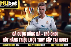 Cá Cược Bóng Đá - Trò Chơi Hút Hàng Triệu Lượt Truy Cập Tại HUBET