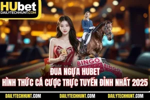 Đua Ngựa HUBET Hình Thức Cá Cược Trực Tuyến Đỉnh Nhất 2025