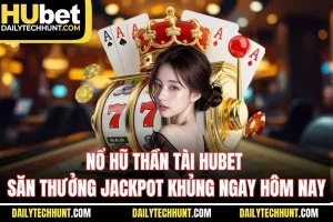 Nổ Hũ Thần Tài HUBET - Săn Thưởng Jackpot Khủng Ngay Hôm Nay