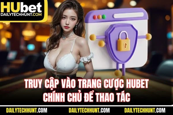 Truy cập vào trang cược HUBET chính chủ để thao tác Truy cập vào trang cược HUBET chính chủ để thao tác